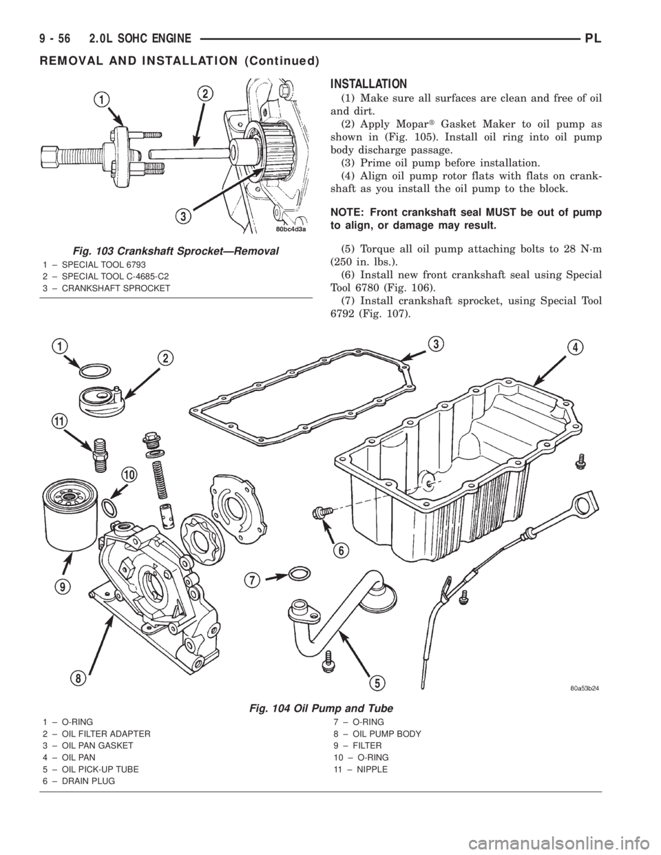 DODGE NEON 2000 Service Repair Manual INSTALLATION
(1) Make sure all surfaces are clean and free of oil
and dirt.
(2) Apply MopartGasket Maker to oil pump as
shown in (Fig. 105). Install oil ring into oil pump
body discharge passage.
(3) DODGE NEON 2000 Service Repair Manual INSTALLATION
(1) Make sure all surfaces are clean and free of oil
and dirt.
(2) Apply MopartGasket Maker to oil pump as
shown in (Fig. 105). Install oil ring into oil pump
body discharge passage.
(3)