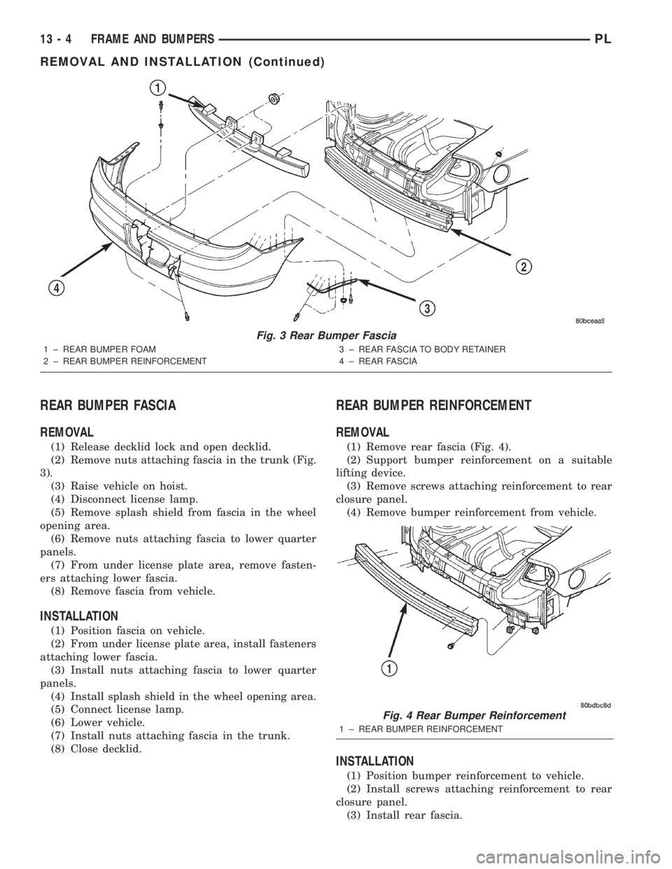 DODGE NEON 2000 Service Repair Manual REAR BUMPER FASCIA
REMOVAL
(1) Release decklid lock and open decklid.
(2) Remove nuts attaching fascia in the trunk (Fig.
3).
(3) Raise vehicle on hoist.
(4) Disconnect license lamp.
(5) Remove splash DODGE NEON 2000 Service Repair Manual REAR BUMPER FASCIA
REMOVAL
(1) Release decklid lock and open decklid.
(2) Remove nuts attaching fascia in the trunk (Fig.
3).
(3) Raise vehicle on hoist.
(4) Disconnect license lamp.
(5) Remove splash