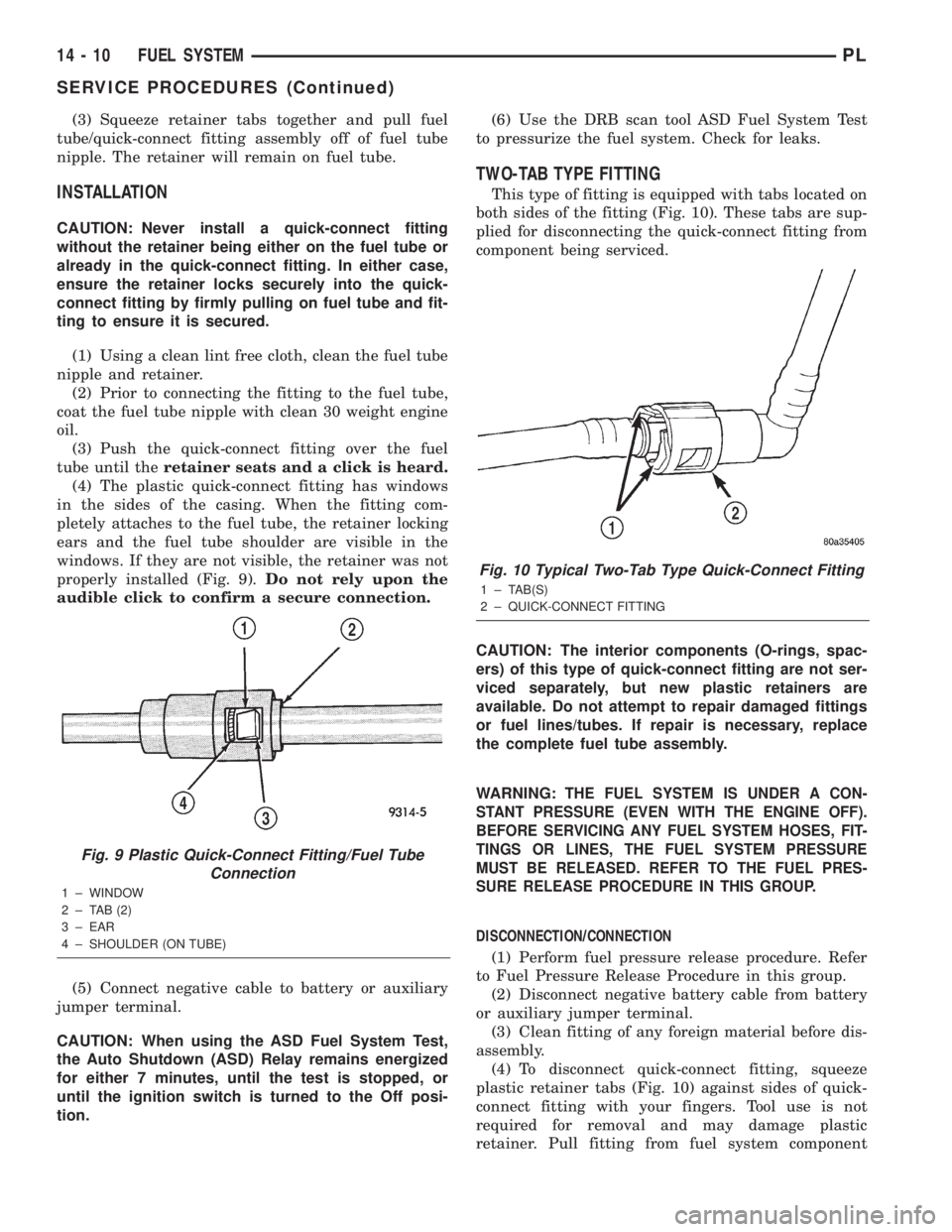 DODGE NEON 2000 Service Repair Manual (3) Squeeze retainer tabs together and pull fuel
tube/quick-connect fitting assembly off of fuel tube
nipple. The retainer will remain on fuel tube.
INSTALLATION
CAUTION: Never install a quick-connect DODGE NEON 2000 Service Repair Manual (3) Squeeze retainer tabs together and pull fuel
tube/quick-connect fitting assembly off of fuel tube
nipple. The retainer will remain on fuel tube.
INSTALLATION
CAUTION: Never install a quick-connect