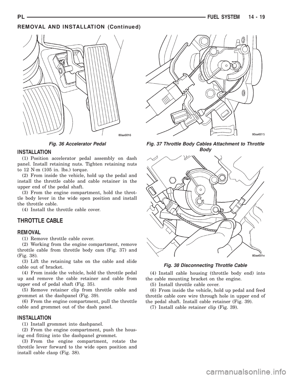 DODGE NEON 2000 Service Repair Manual INSTALLATION
(1) Position accelerator pedal assembly on dash
panel. Install retaining nuts. Tighten retaining nuts
to 12 N´m (105 in. lbs.) torque.
(2) From inside the vehicle, hold up the pedal and
DODGE NEON 2000 Service Repair Manual INSTALLATION
(1) Position accelerator pedal assembly on dash
panel. Install retaining nuts. Tighten retaining nuts
to 12 N´m (105 in. lbs.) torque.
(2) From inside the vehicle, hold up the pedal and
