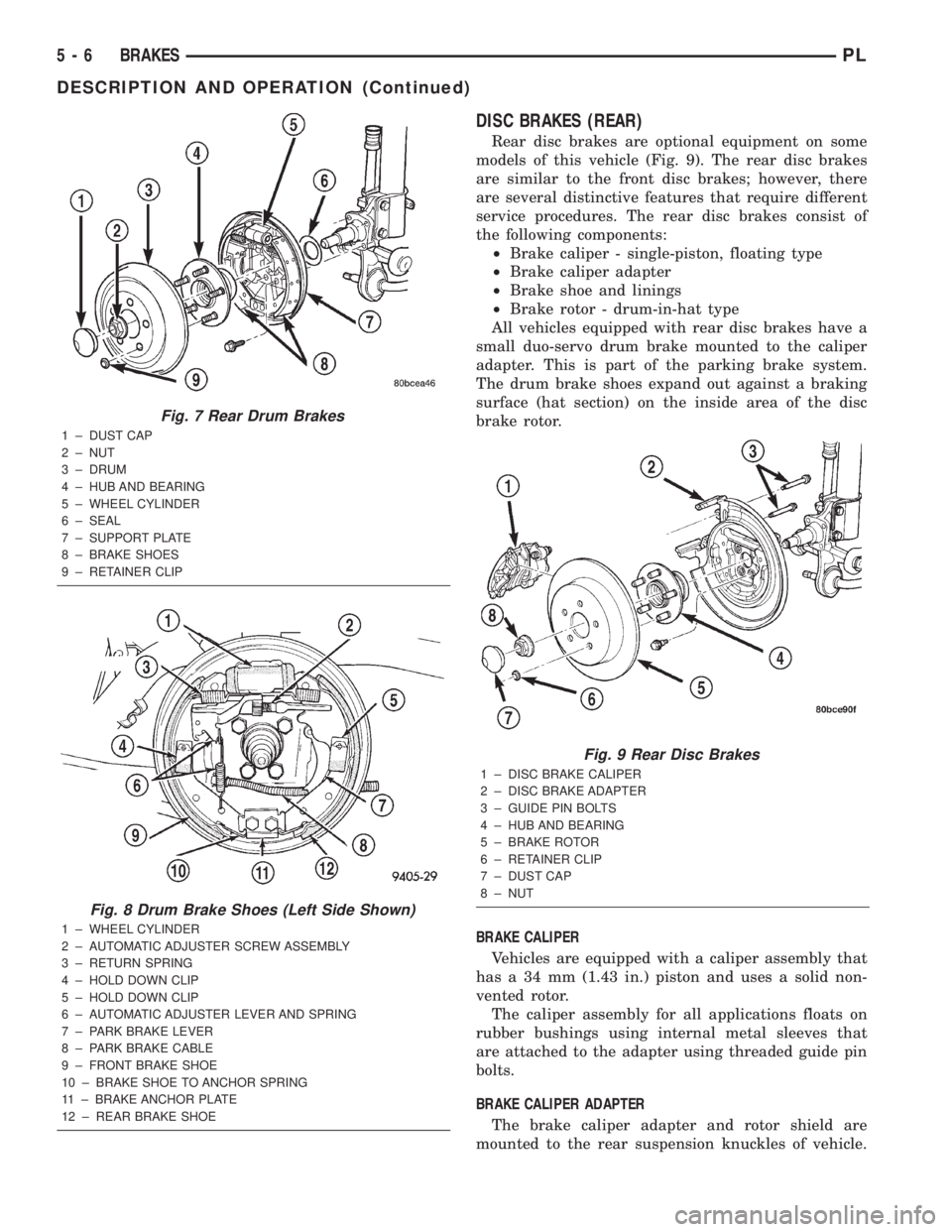 DODGE NEON 2000 Service Repair Manual DISC BRAKES (REAR)
Rear disc brakes are optional equipment on some
models of this vehicle (Fig. 9). The rear disc brakes
are similar to the front disc brakes; however, there
are several distinctive fe DODGE NEON 2000 Service Repair Manual DISC BRAKES (REAR)
Rear disc brakes are optional equipment on some
models of this vehicle (Fig. 9). The rear disc brakes
are similar to the front disc brakes; however, there
are several distinctive fe