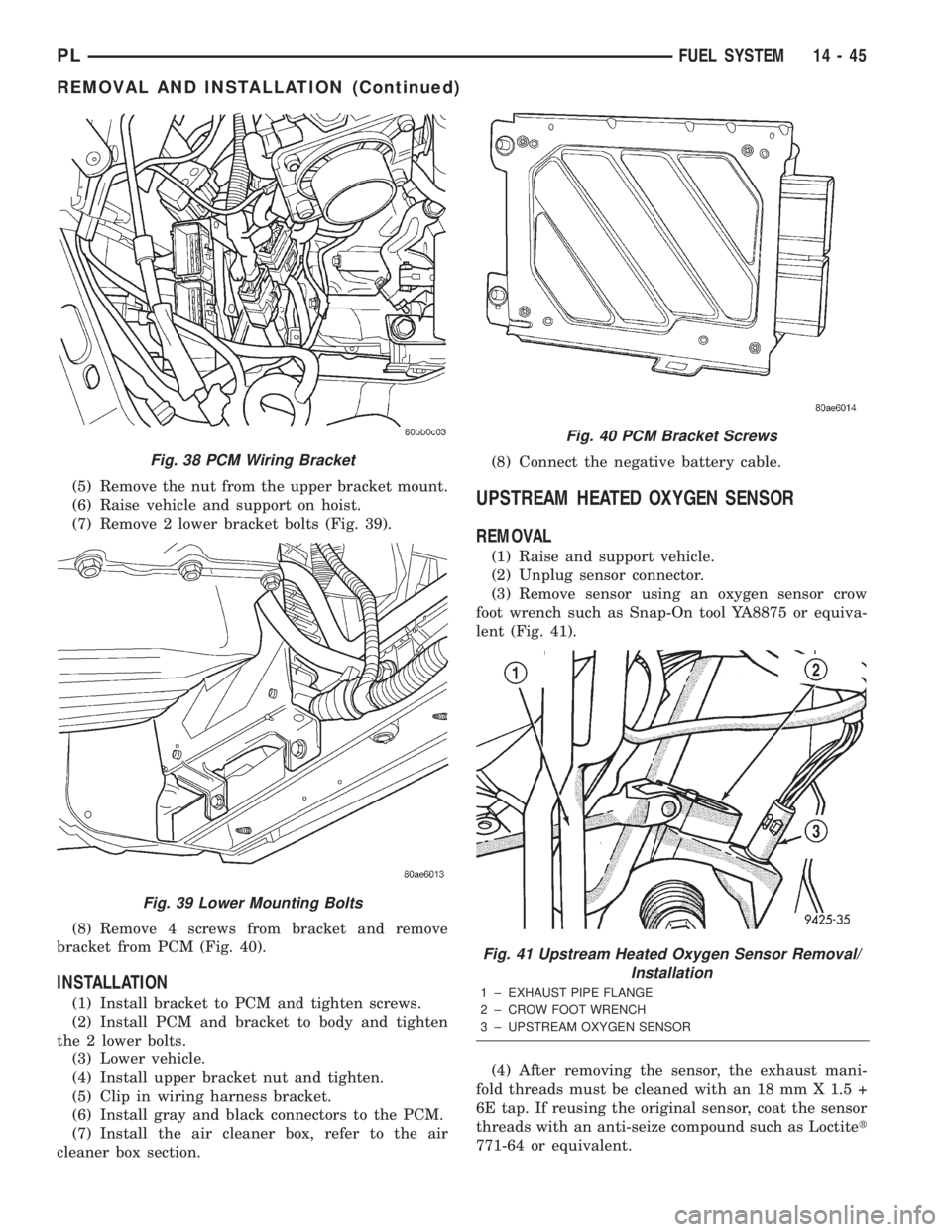 DODGE NEON 2000  Service Repair Manual (5) Remove the nut from the upper bracket mount.
(6) Raise vehicle and support on hoist.
(7) Remove 2 lower bracket bolts (Fig. 39).
(8) Remove 4 screws from bracket and remove
bracket from PCM (Fig. 