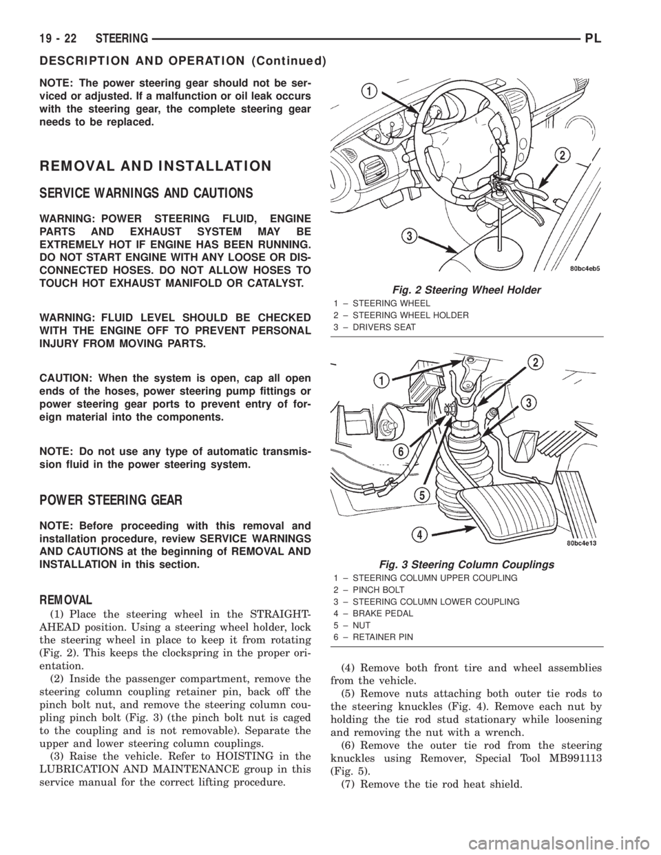 DODGE NEON 2000  Service Repair Manual NOTE: The power steering gear should not be ser-
viced or adjusted. If a malfunction or oil leak occurs
with the steering gear, the complete steering gear
needs to be replaced.
REMOVAL AND INSTALLATIO