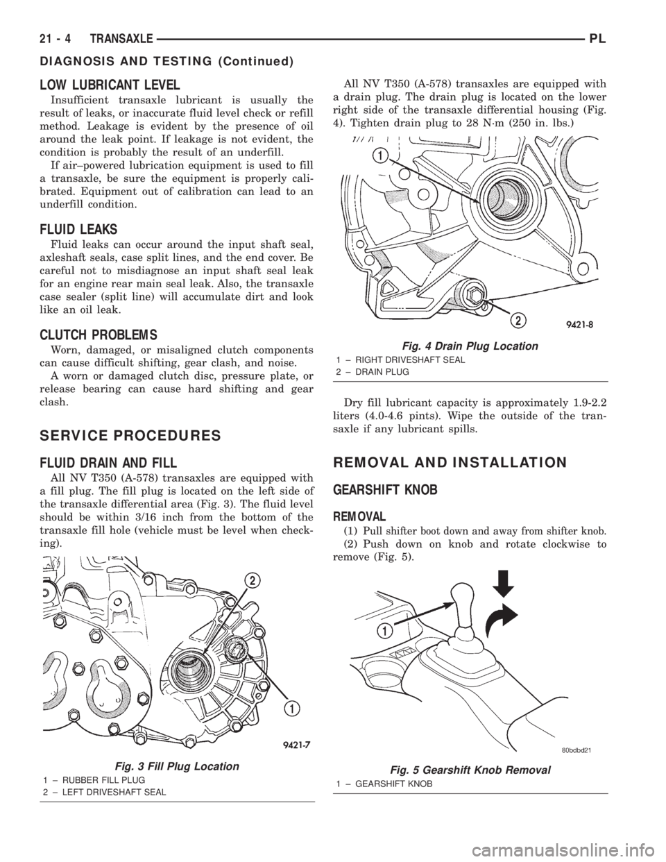 DODGE NEON 2000  Service Repair Manual LOW LUBRICANT LEVEL
Insufficient transaxle lubricant is usually the
result of leaks, or inaccurate fluid level check or refill
method. Leakage is evident by the presence of oil
around the leak point. 