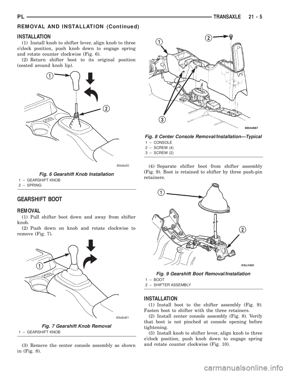 DODGE NEON 2000  Service Repair Manual INSTALLATION
(1) Install knob to shifter lever, align knob to three
oclock position, push knob down to engage spring
and rotate counter clockwise (Fig. 6).
(2) Return shifter boot to its original pos
