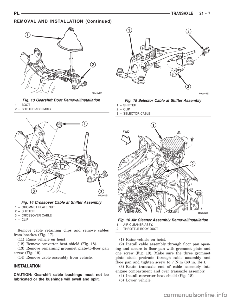DODGE NEON 2000  Service Repair Manual Remove cable retaining clips and remove cables
from bracket (Fig. 17).
(11) Raise vehicle on hoist.
(12) Remove converter heat shield (Fig. 18).
(13) Remove remaining grommet plate-to-floor pan
screw 