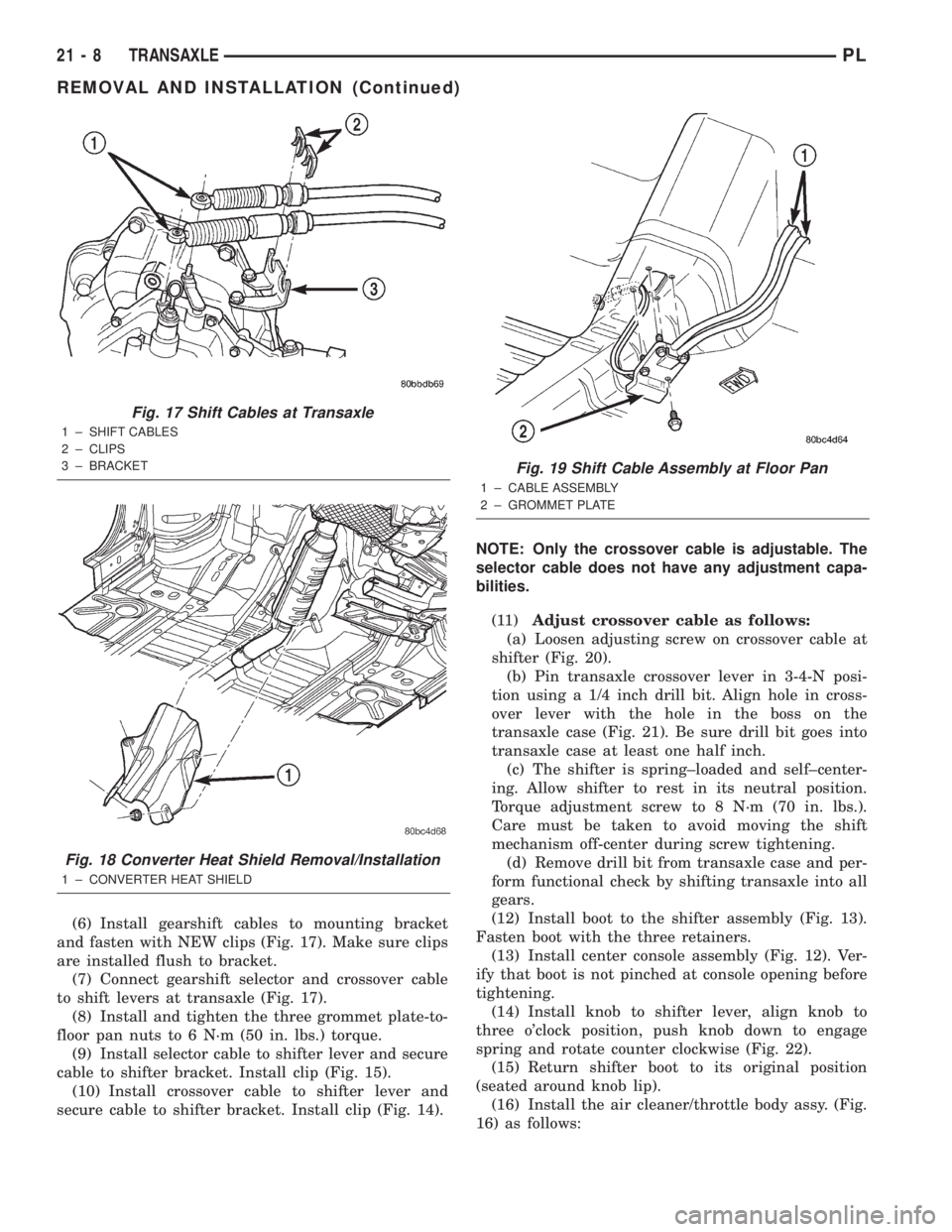 DODGE NEON 2000  Service Repair Manual (6) Install gearshift cables to mounting bracket
and fasten with NEW clips (Fig. 17). Make sure clips
are installed flush to bracket.
(7) Connect gearshift selector and crossover cable
to shift levers