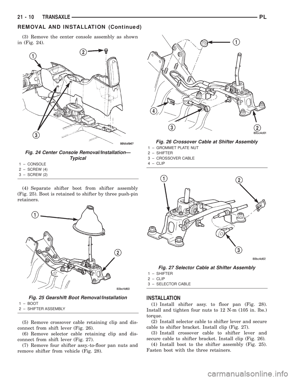 DODGE NEON 2000  Service Repair Manual (3) Remove the center console assembly as shown
in (Fig. 24).
(4) Separate shifter boot from shifter assembly
(Fig. 25). Boot is retained to shifter by three push-pin
retainers.
(5) Remove crossover c
