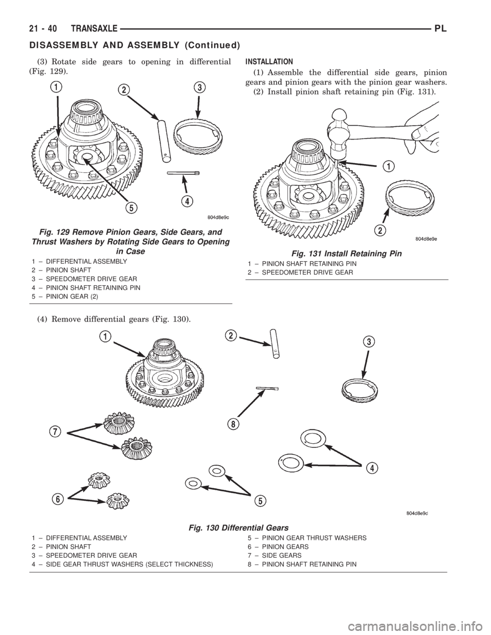 DODGE NEON 2000  Service Repair Manual (3) Rotate side gears to opening in differential
(Fig. 129).
(4) Remove differential gears (Fig. 130).INSTALLATION
(1) Assemble the differential side gears, pinion
gears and pinion gears with the pini