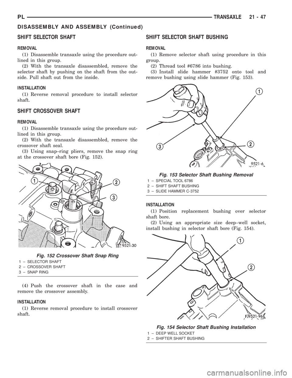 DODGE NEON 2000 Service Repair Manual SHIFT SELECTOR SHAFT
REMOVAL
(1) Disassemble transaxle using the procedure out-
lined in this group.
(2) With the transaxle disassembled, remove the
selector shaft by pushing on the shaft from the out DODGE NEON 2000 Service Repair Manual SHIFT SELECTOR SHAFT
REMOVAL
(1) Disassemble transaxle using the procedure out-
lined in this group.
(2) With the transaxle disassembled, remove the
selector shaft by pushing on the shaft from the out