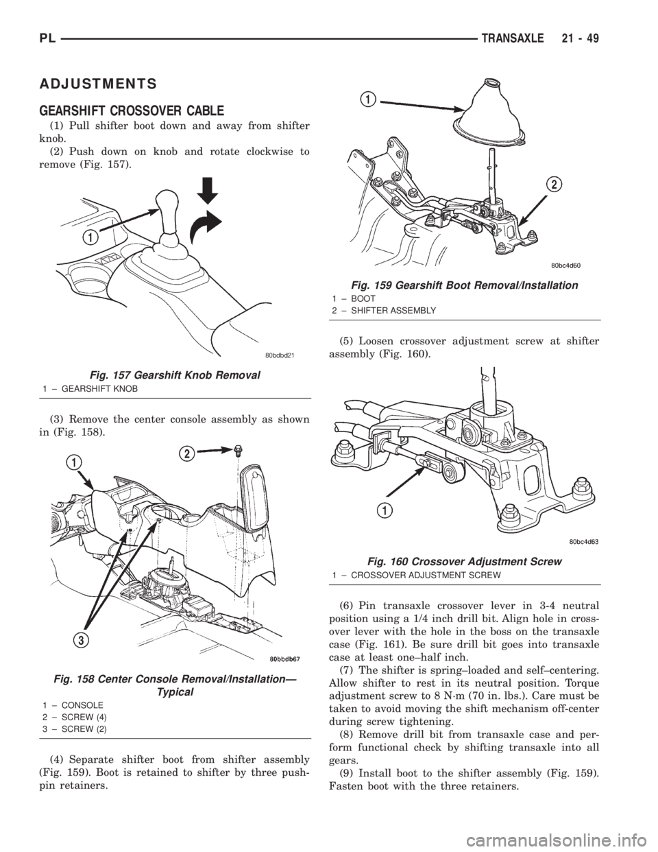 DODGE NEON 2000  Service Repair Manual ADJUSTMENTS
GEARSHIFT CROSSOVER CABLE
(1) Pull shifter boot down and away from shifter
knob.
(2) Push down on knob and rotate clockwise to
remove (Fig. 157).
(3) Remove the center console assembly as 