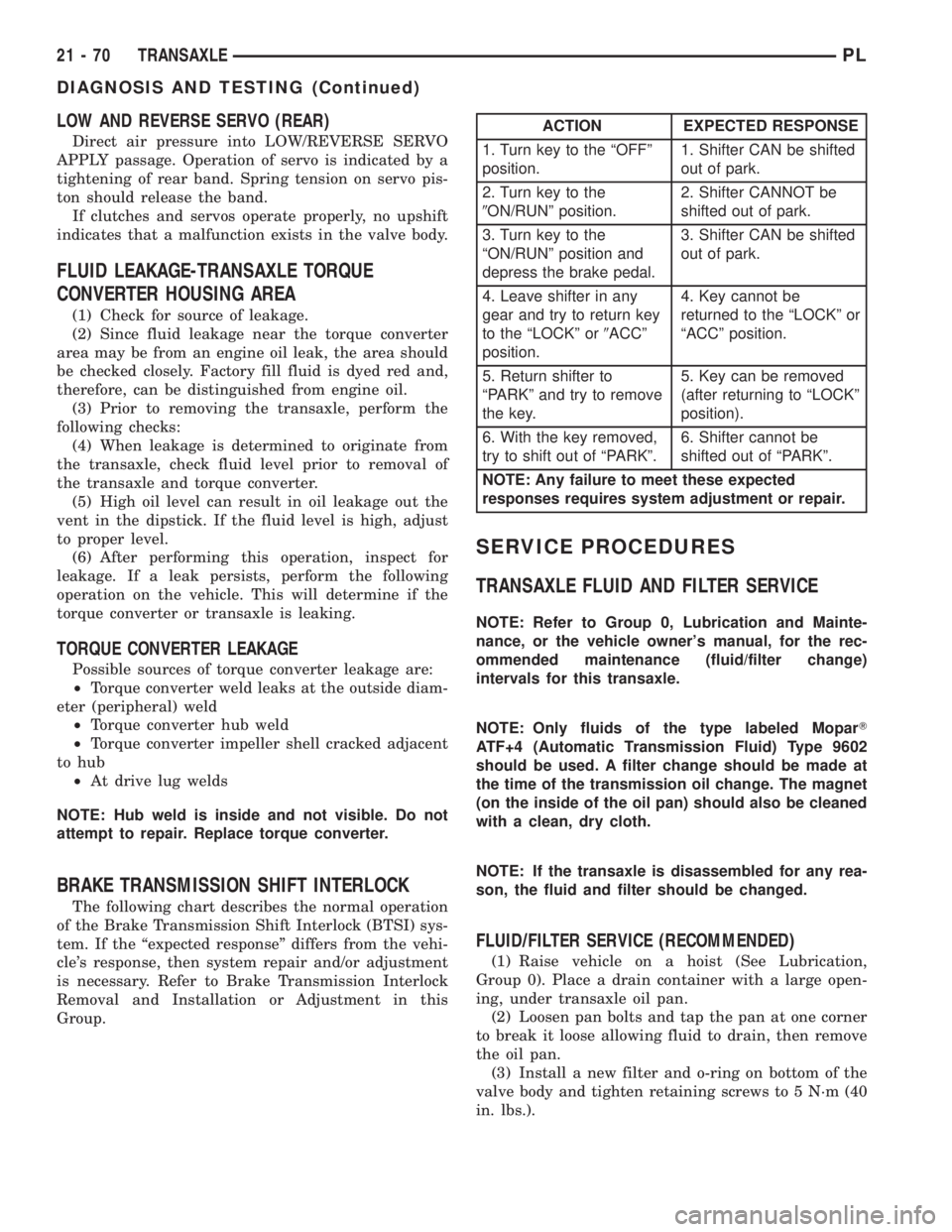 DODGE NEON 2000  Service Repair Manual LOW AND REVERSE SERVO (REAR)
Direct air pressure into LOW/REVERSE SERVO
APPLY passage. Operation of servo is indicated by a
tightening of rear band. Spring tension on servo pis-
ton should release the