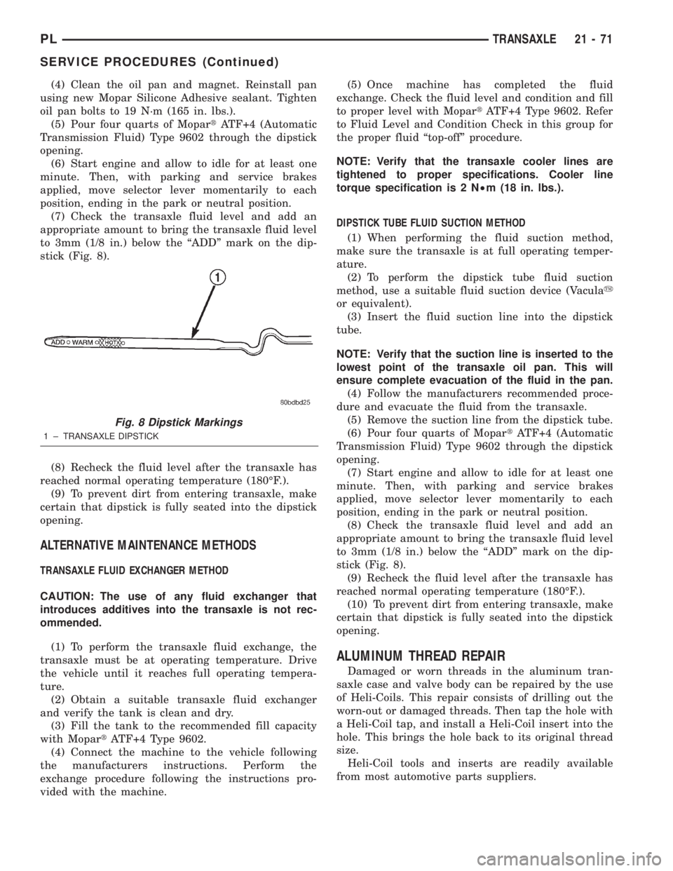DODGE NEON 2000 Service Repair Manual (4) Clean the oil pan and magnet. Reinstall pan
using new Mopar Silicone Adhesive sealant. Tighten
oil pan bolts to 19 N´m (165 in. lbs.).
(5) Pour four quarts of MopartATF+4 (Automatic
Transmission DODGE NEON 2000 Service Repair Manual (4) Clean the oil pan and magnet. Reinstall pan
using new Mopar Silicone Adhesive sealant. Tighten
oil pan bolts to 19 N´m (165 in. lbs.).
(5) Pour four quarts of MopartATF+4 (Automatic
Transmission