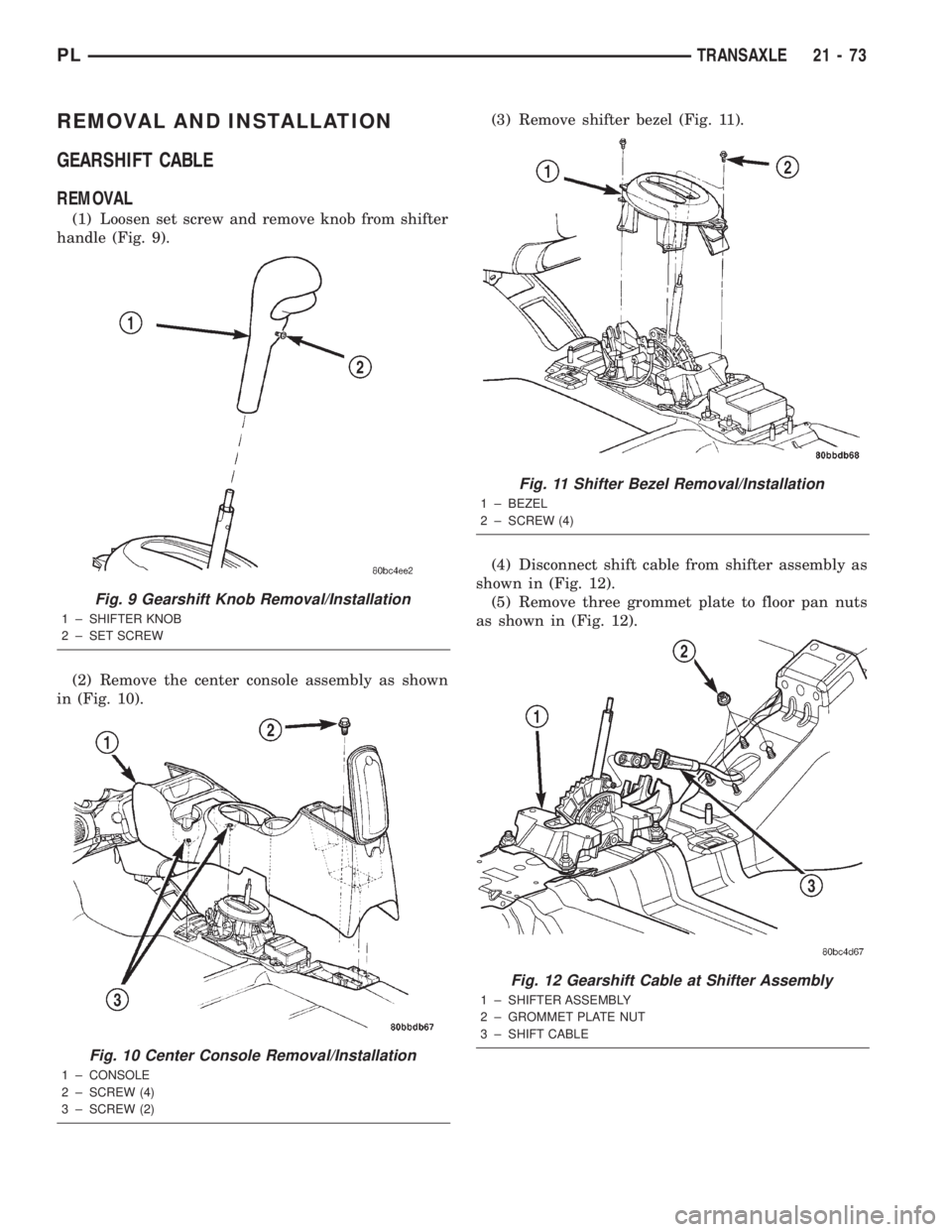 DODGE NEON 2000  Service Repair Manual REMOVAL AND INSTALLATION
GEARSHIFT CABLE
REMOVAL
(1) Loosen set screw and remove knob from shifter
handle (Fig. 9).
(2) Remove the center console assembly as shown
in (Fig. 10).(3) Remove shifter beze