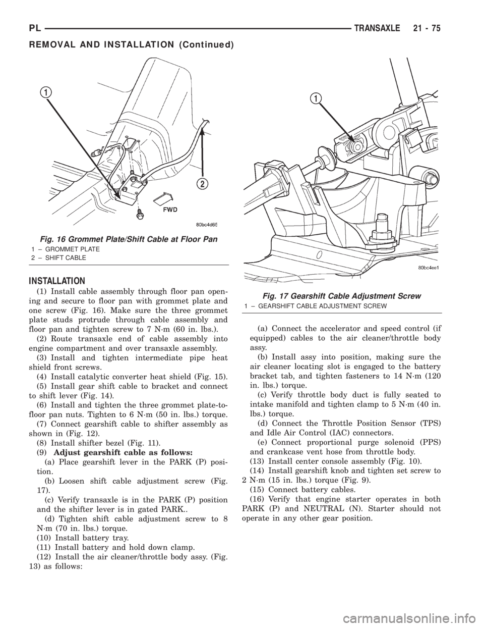 DODGE NEON 2000  Service Repair Manual INSTALLATION
(1) Install cable assembly through floor pan open-
ing and secure to floor pan with grommet plate and
one screw (Fig. 16). Make sure the three grommet
plate studs protrude through cable a