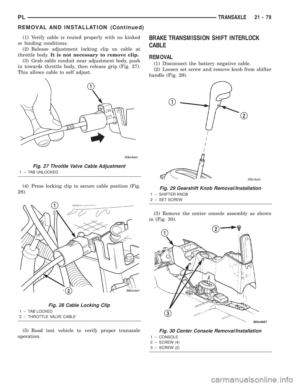 DODGE NEON 2000 Service Repair Manual (1) Verify cable is routed properly with no kinked
or binding conditions.
(2) Release adjustment locking clip on cable at
throttle body.It is not necessary to remove clip.
(3) Grab cable conduit near DODGE NEON 2000 Service Repair Manual (1) Verify cable is routed properly with no kinked
or binding conditions.
(2) Release adjustment locking clip on cable at
throttle body.It is not necessary to remove clip.
(3) Grab cable conduit near