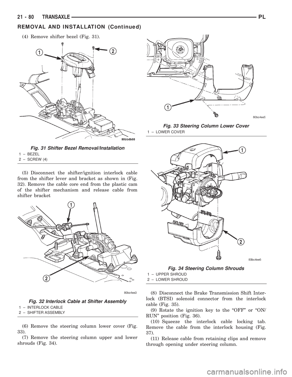 DODGE NEON 2000  Service Repair Manual (4) Remove shifter bezel (Fig. 31).
(5) Disconnect the shifter/ignition interlock cable
from the shifter lever and bracket as shown in (Fig.
32). Remove the cable core end from the plastic cam
of the 