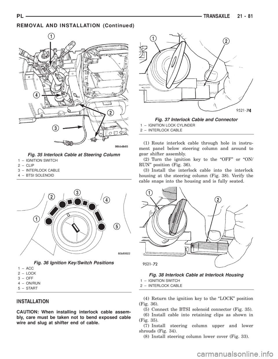 DODGE NEON 2000  Service Repair Manual INSTALLATION
CAUTION: When installing interlock cable assem-
bly, care must be taken not to bend exposed cable
wire and slug at shifter end of cable.(1) Route interlock cable through hole in instru-
m