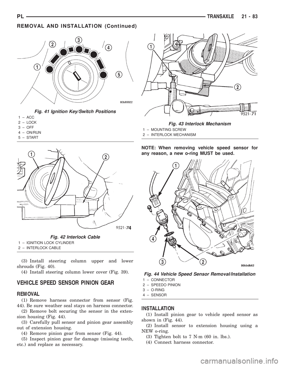 DODGE NEON 2000  Service Repair Manual (3) Install steering column upper and lower
shrouds (Fig. 40).
(4) Install steering column lower cover (Fig. 39).
VEHICLE SPEED SENSOR PINION GEAR
REMOVAL
(1) Remove harness connector from sensor (Fig
