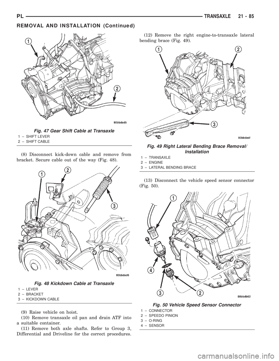 DODGE NEON 2000  Service Repair Manual (8) Disconnect kick-down cable and remove from
bracket. Secure cable out of the way (Fig. 48).
(9) Raise vehicle on hoist.
(10) Remove transaxle oil pan and drain ATF into
a suitable container.
(11) R
