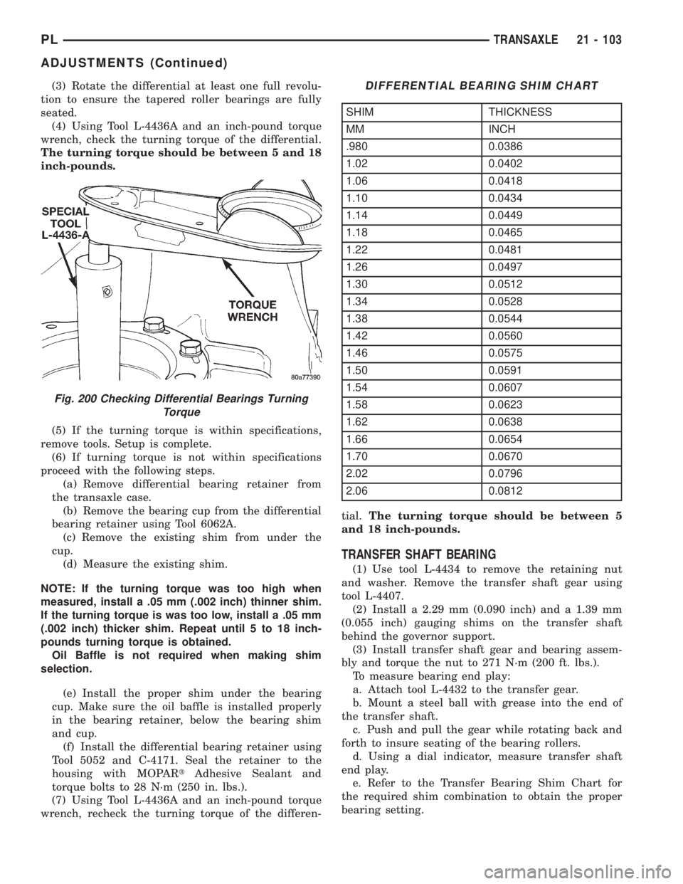 DODGE NEON 1999  Service Repair Manual (3) Rotate the differential at least one full revolu-
tion to ensure the tapered roller bearings are fully
seated.
(4) Using Tool L-4436A and an inch-pound torque
wrench, check the turning torque of t