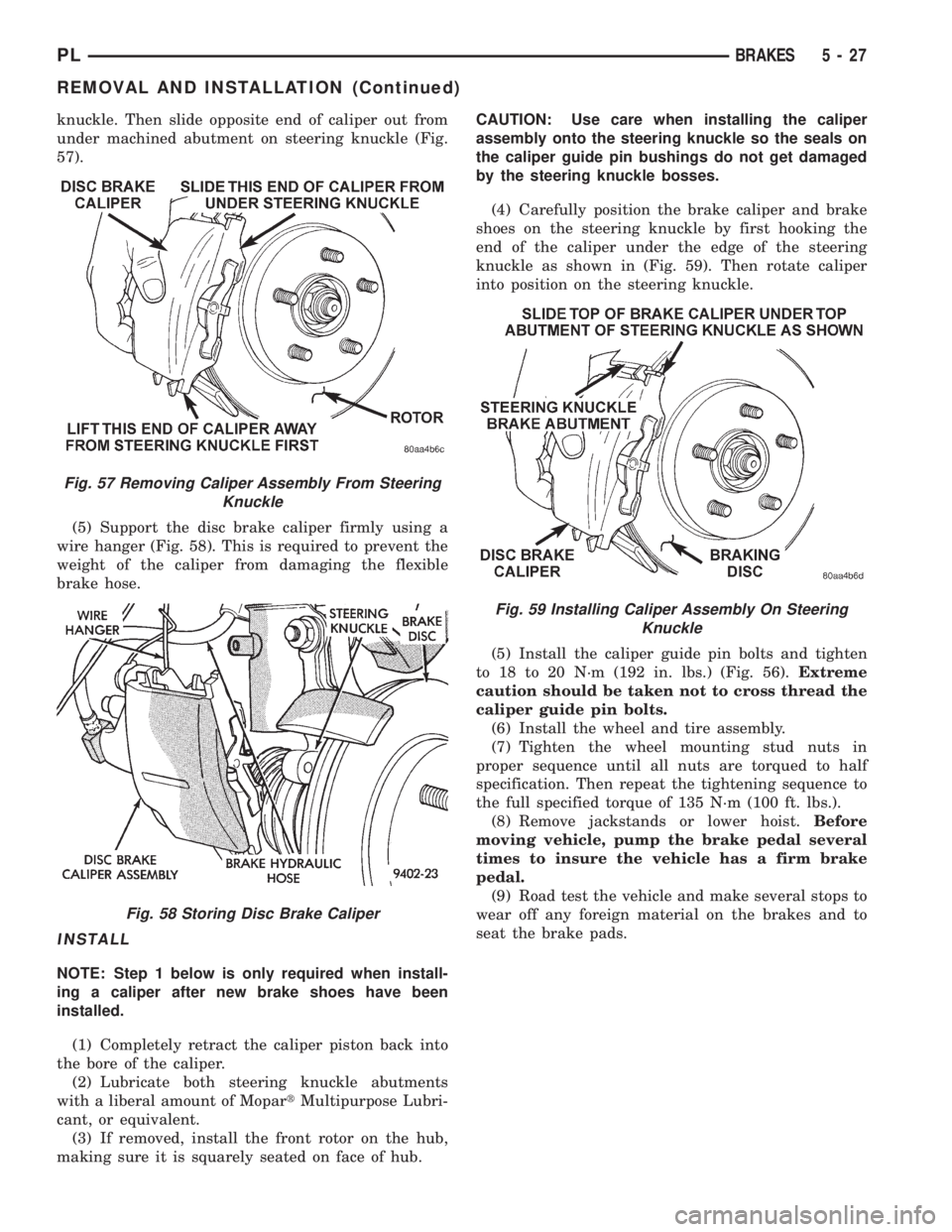DODGE NEON 1999 Service Repair Manual knuckle. Then slide opposite end of caliper out from
under machined abutment on steering knuckle (Fig.
57).
(5) Support the disc brake caliper firmly using a
wire hanger (Fig. 58). This is required to DODGE NEON 1999 Service Repair Manual knuckle. Then slide opposite end of caliper out from
under machined abutment on steering knuckle (Fig.
57).
(5) Support the disc brake caliper firmly using a
wire hanger (Fig. 58). This is required to