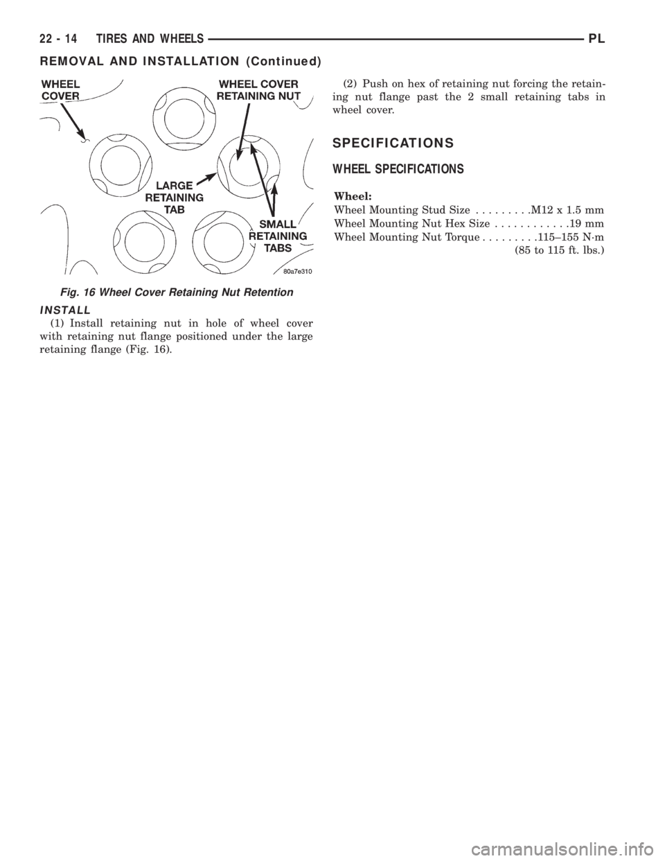 DODGE NEON 1999  Service Repair Manual INSTALL
(1) Install retaining nut in hole of wheel cover
with retaining nut flange positioned under the large
retaining flange (Fig. 16).(2) Push on hex of retaining nut forcing the retain-
ing nut fl