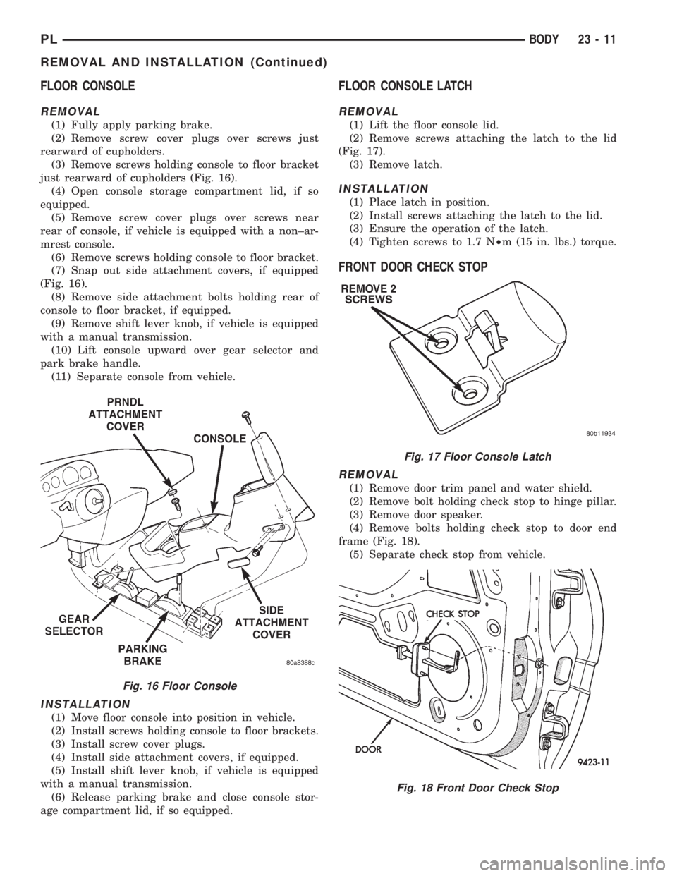 DODGE NEON 1999 Service Repair Manual FLOOR CONSOLE
REMOVAL
(1) Fully apply parking brake.
(2) Remove screw cover plugs over screws just
rearward of cupholders.
(3) Remove screws holding console to floor bracket
just rearward of cupholder DODGE NEON 1999 Service Repair Manual FLOOR CONSOLE
REMOVAL
(1) Fully apply parking brake.
(2) Remove screw cover plugs over screws just
rearward of cupholders.
(3) Remove screws holding console to floor bracket
just rearward of cupholder