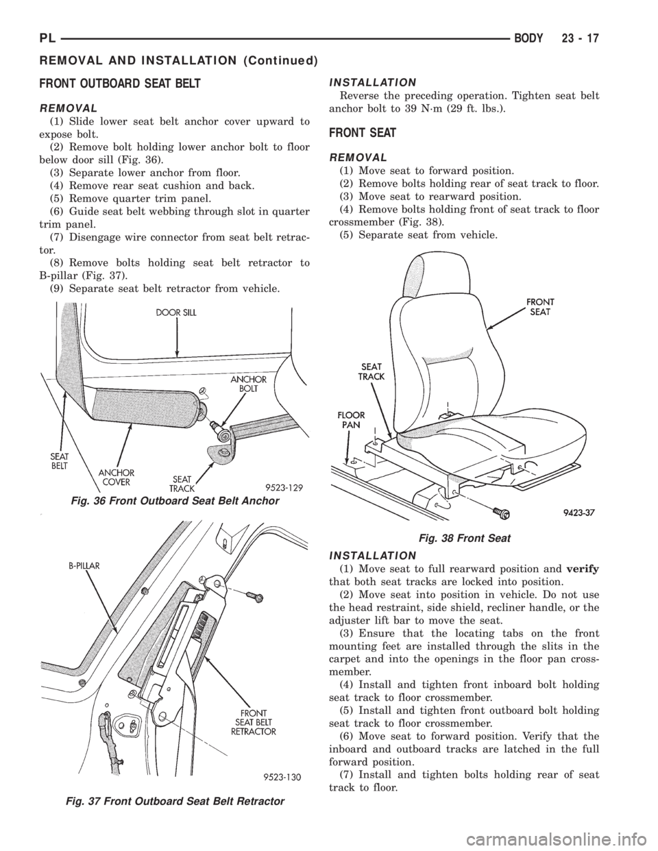 DODGE NEON 1999 Service Repair Manual FRONT OUTBOARD SEAT BELT
REMOVAL
(1) Slide lower seat belt anchor cover upward to
expose bolt.
(2) Remove bolt holding lower anchor bolt to floor
below door sill (Fig. 36).
(3) Separate lower anchor f DODGE NEON 1999 Service Repair Manual FRONT OUTBOARD SEAT BELT
REMOVAL
(1) Slide lower seat belt anchor cover upward to
expose bolt.
(2) Remove bolt holding lower anchor bolt to floor
below door sill (Fig. 36).
(3) Separate lower anchor f