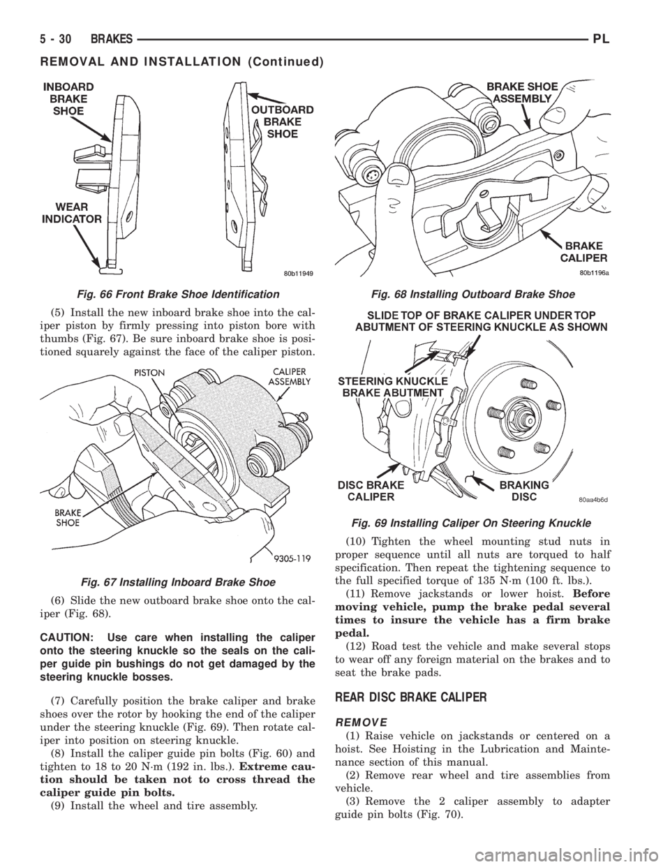 DODGE NEON 1999  Service Repair Manual (5) Install the new inboard brake shoe into the cal-
iper piston by firmly pressing into piston bore with
thumbs (Fig. 67). Be sure inboard brake shoe is posi-
tioned squarely against the face of the 