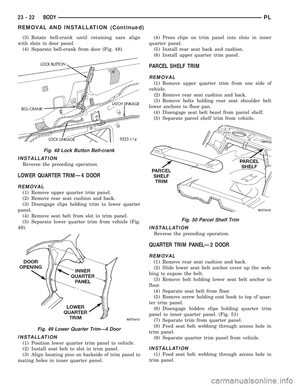 DODGE NEON 1999 Service Repair Manual (3) Rotate bell-crank until retaining ears align
with slots in door panel.
(4) Separate bell-crank from door (Fig. 48).
INSTALLATION
Reverse the preceding operation.
LOWER QUARTER TRIMÐ4 DOOR
REMOVAL DODGE NEON 1999 Service Repair Manual (3) Rotate bell-crank until retaining ears align
with slots in door panel.
(4) Separate bell-crank from door (Fig. 48).
INSTALLATION
Reverse the preceding operation.
LOWER QUARTER TRIMÐ4 DOOR
REMOVAL