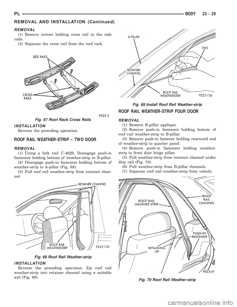 DODGE NEON 1999 Service Repair Manual REMOVAL
(1) Remove screws holding cross rail to the side
rails.
(2) Separate the cross rail from the roof rack.
INSTALLATION
Reverse the preceding operation.
ROOF RAIL WEATHER-STRIP ± TWO DOOR
REMOVA DODGE NEON 1999 Service Repair Manual REMOVAL
(1) Remove screws holding cross rail to the side
rails.
(2) Separate the cross rail from the roof rack.
INSTALLATION
Reverse the preceding operation.
ROOF RAIL WEATHER-STRIP ± TWO DOOR
REMOVA