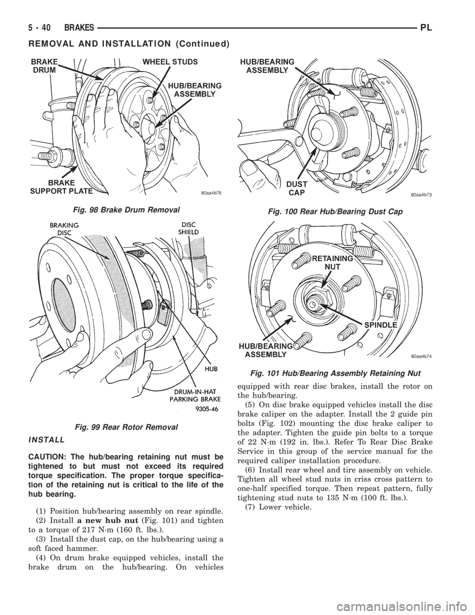 DODGE NEON 1999  Service Repair Manual INSTALL
CAUTION: The hub/bearing retaining nut must be
tightened to but must not exceed its required
torque specification. The proper torque specifica-
tion of the retaining nut is critical to the lif