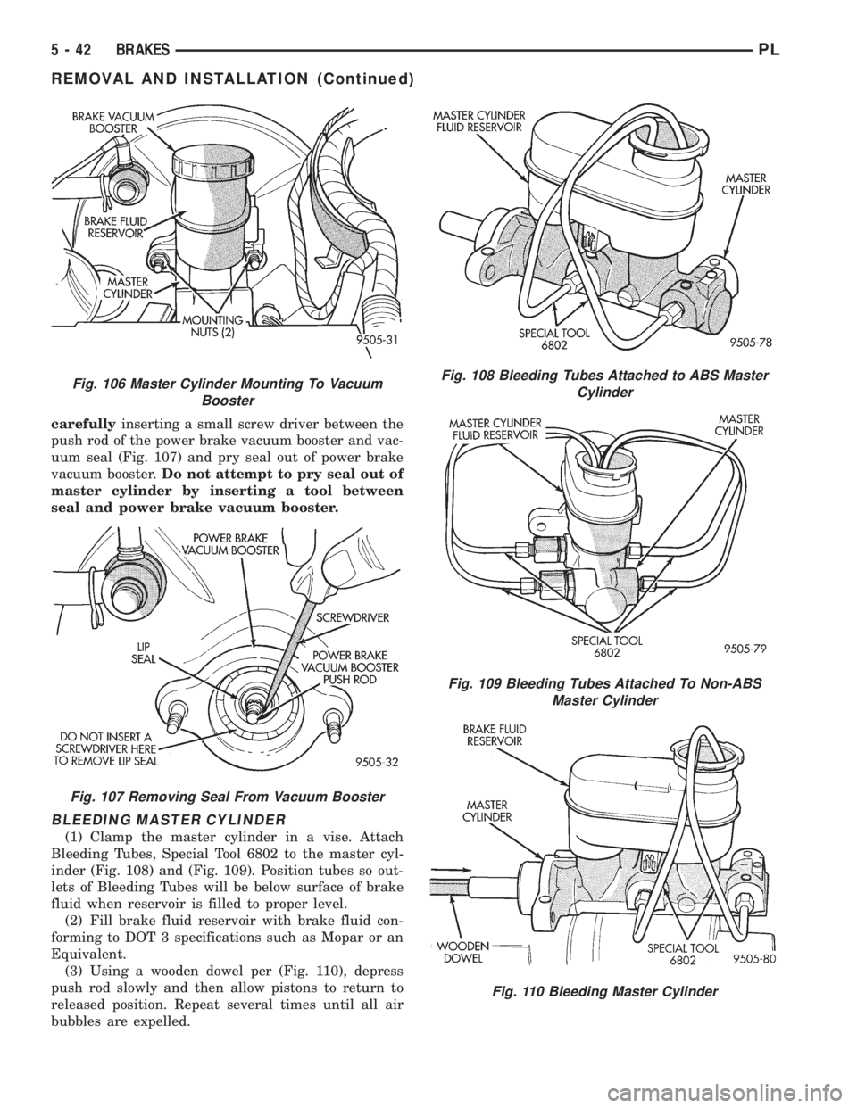DODGE NEON 1999  Service Repair Manual carefullyinserting a small screw driver between the
push rod of the power brake vacuum booster and vac-
uum seal (Fig. 107) and pry seal out of power brake
vacuum booster.Do not attempt to pry seal ou