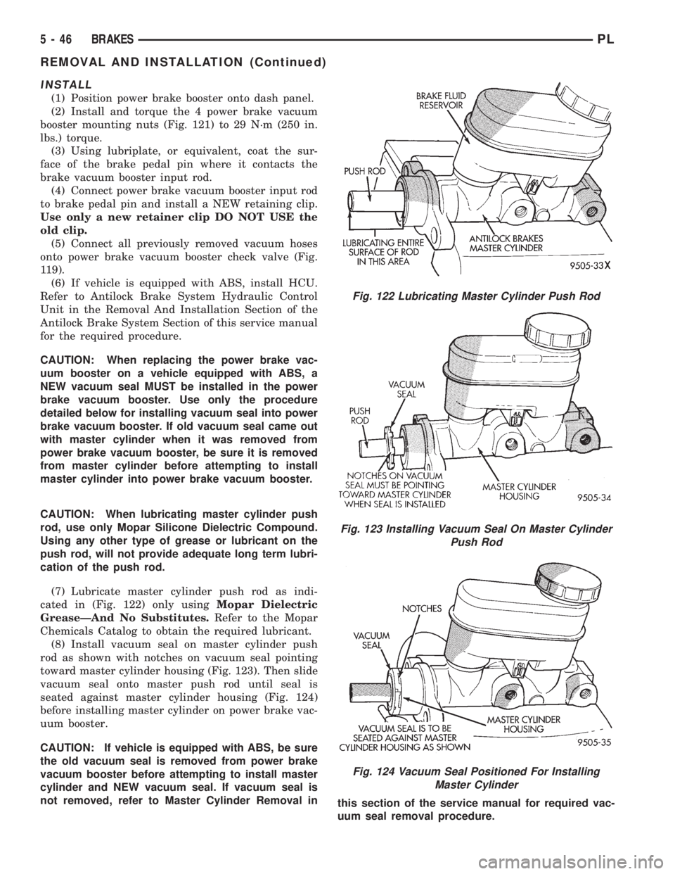 DODGE NEON 1999  Service Repair Manual INSTALL
(1) Position power brake booster onto dash panel.
(2) Install and torque the 4 power brake vacuum
booster mounting nuts (Fig. 121) to 29 N´m (250 in.
lbs.) torque.
(3) Using lubriplate, or eq