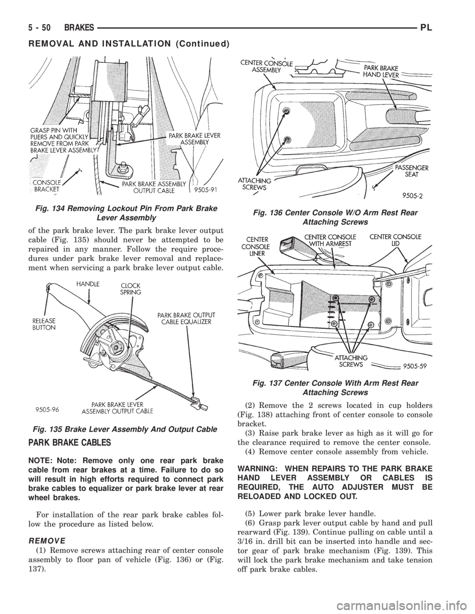 DODGE NEON 1999  Service Repair Manual of the park brake lever. The park brake lever output
cable (Fig. 135) should never be attempted to be
repaired in any manner. Follow the require proce-
dures under park brake lever removal and replace