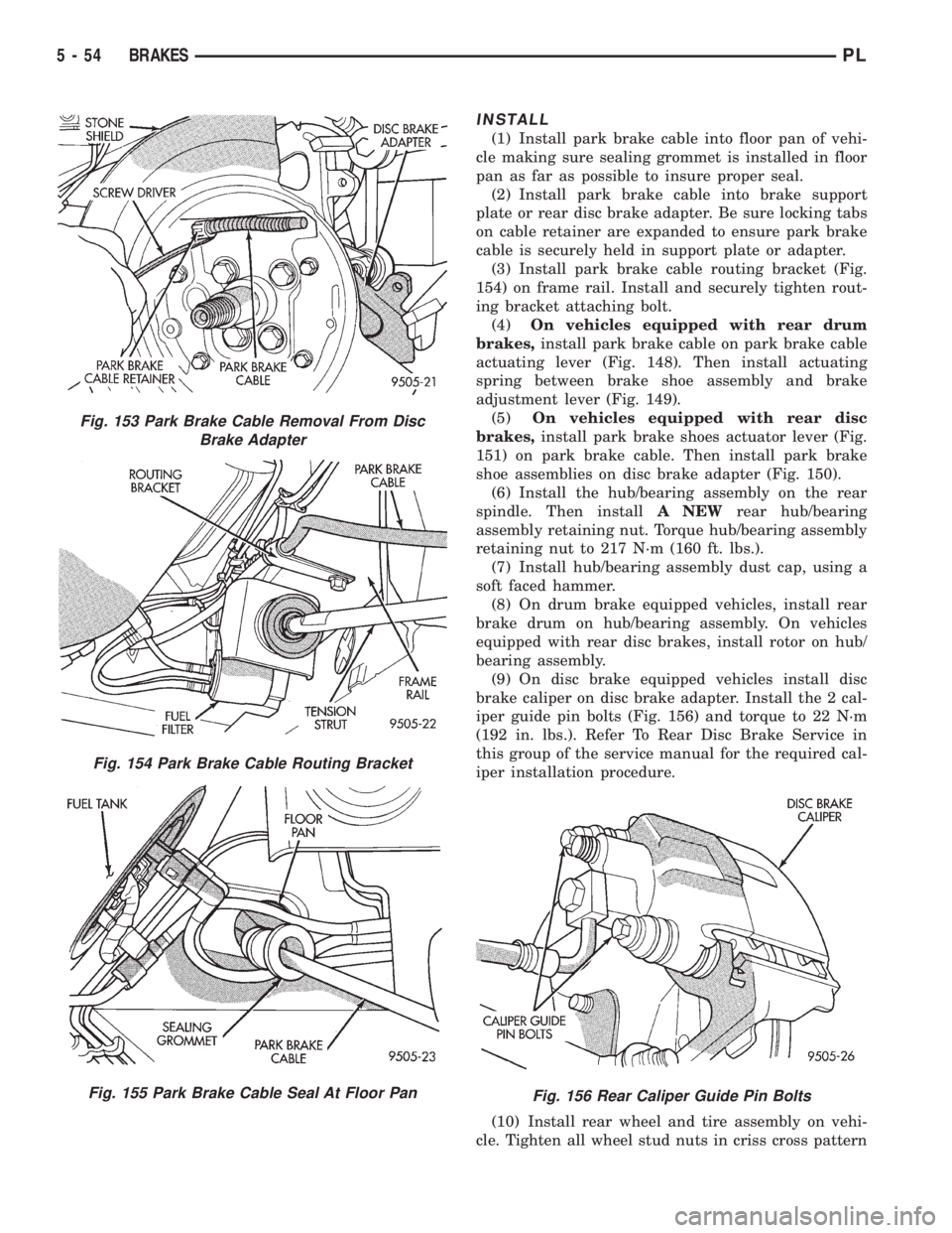 DODGE NEON 1999  Service Repair Manual INSTALL
(1) Install park brake cable into floor pan of vehi-
cle making sure sealing grommet is installed in floor
pan as far as possible to insure proper seal.
(2) Install park brake cable into brake