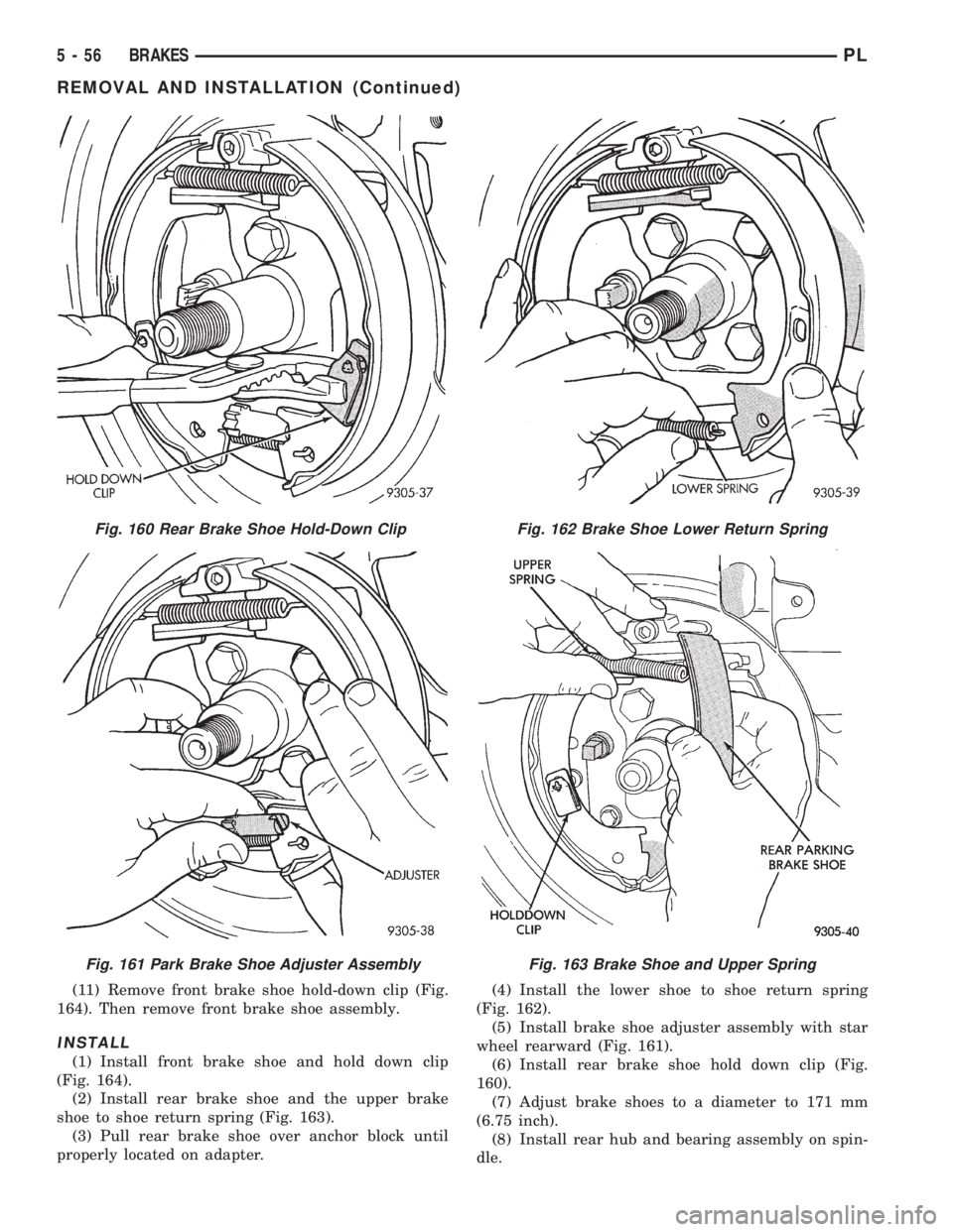 DODGE NEON 1999  Service Repair Manual (11) Remove front brake shoe hold-down clip (Fig.
164). Then remove front brake shoe assembly.
INSTALL
(1) Install front brake shoe and hold down clip
(Fig. 164).
(2) Install rear brake shoe and the u