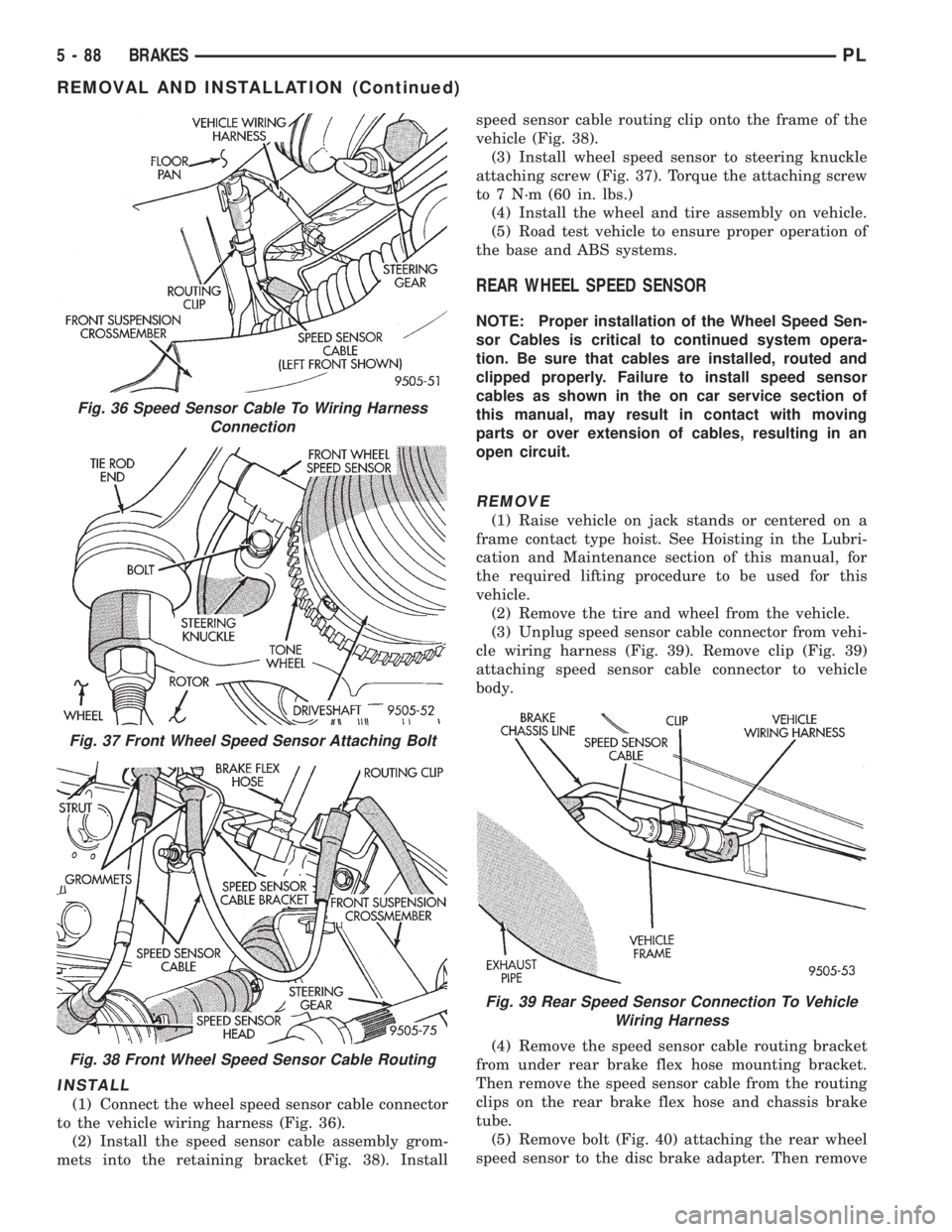 DODGE NEON 1999  Service Repair Manual INSTALL
(1) Connect the wheel speed sensor cable connector
to the vehicle wiring harness (Fig. 36).
(2) Install the speed sensor cable assembly grom-
mets into the retaining bracket (Fig. 38). Install