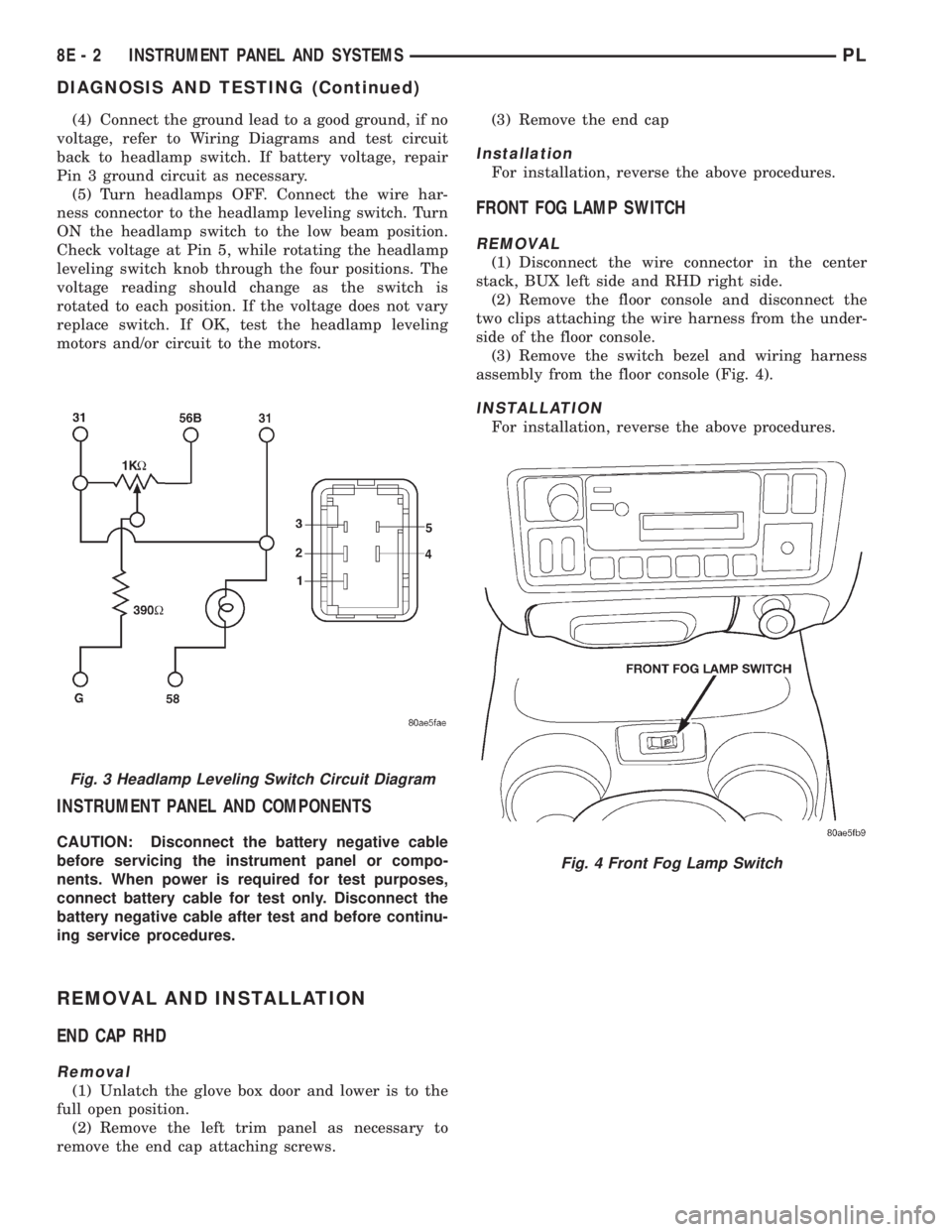 DODGE NEON 1999  Service Repair Manual (4) Connect the ground lead to a good ground, if no
voltage, refer to Wiring Diagrams and test circuit
back to headlamp switch. If battery voltage, repair
Pin 3 ground circuit as necessary.
(5) Turn h