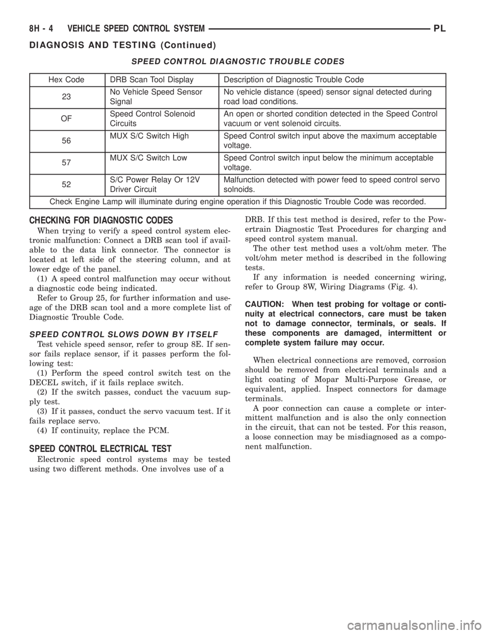 DODGE NEON 1999  Service Repair Manual CHECKING FOR DIAGNOSTIC CODES
When trying to verify a speed control system elec-
tronic malfunction: Connect a DRB scan tool if avail-
able to the data link connector. The connector is
located at left