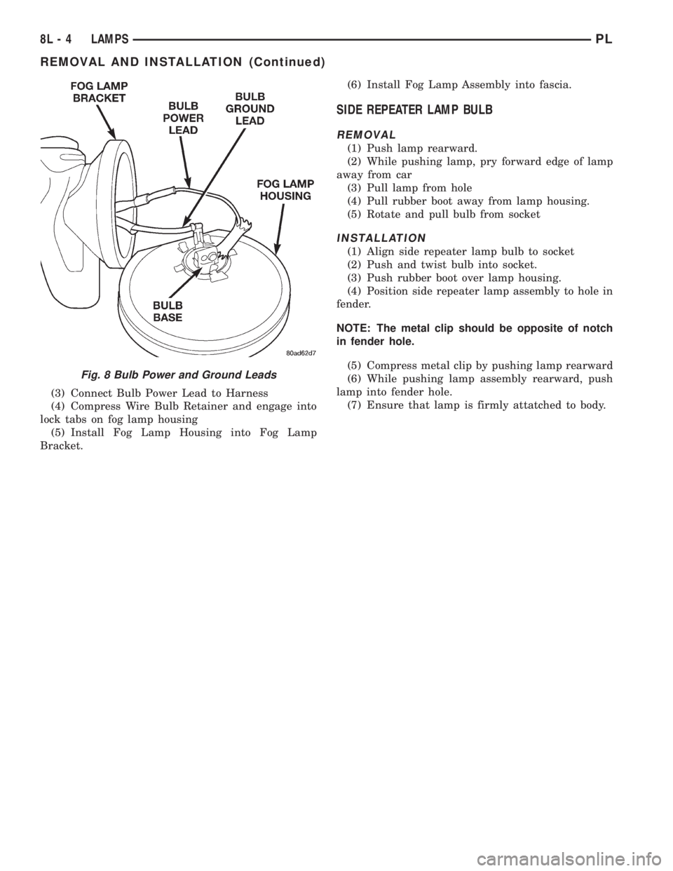DODGE NEON 1999  Service Repair Manual (3) Connect Bulb Power Lead to Harness
(4) Compress Wire Bulb Retainer and engage into
lock tabs on fog lamp housing
(5) Install Fog Lamp Housing into Fog Lamp
Bracket.(6) Install Fog Lamp Assembly in