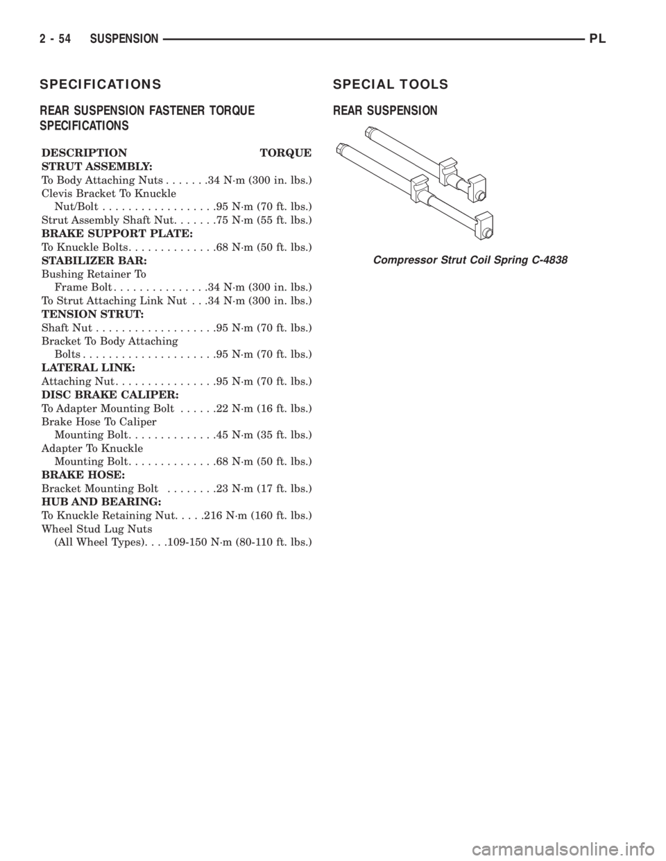 DODGE NEON 1999 Service Repair Manual SPECIFICATIONS
REAR SUSPENSION FASTENER TORQUE
SPECIFICATIONS
DESCRIPTION TORQUE
STRUT ASSEMBLY:
To Body Attaching Nuts.......34N´m(300 in. lbs.)
Clevis Bracket To Knuckle
Nut/Bolt..................9 DODGE NEON 1999 Service Repair Manual SPECIFICATIONS
REAR SUSPENSION FASTENER TORQUE
SPECIFICATIONS
DESCRIPTION TORQUE
STRUT ASSEMBLY:
To Body Attaching Nuts.......34N´m(300 in. lbs.)
Clevis Bracket To Knuckle
Nut/Bolt..................9