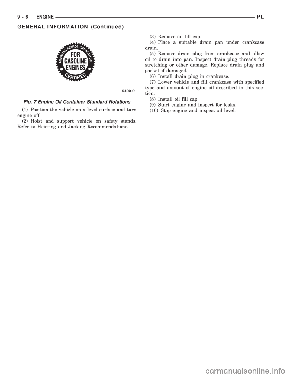 DODGE NEON 1999  Service Repair Manual (1) Position the vehicle on a level surface and turn
engine off.
(2) Hoist and support vehicle on safety stands.
Refer to Hoisting and Jacking Recommendations.(3) Remove oil fill cap.
(4) Place a suit