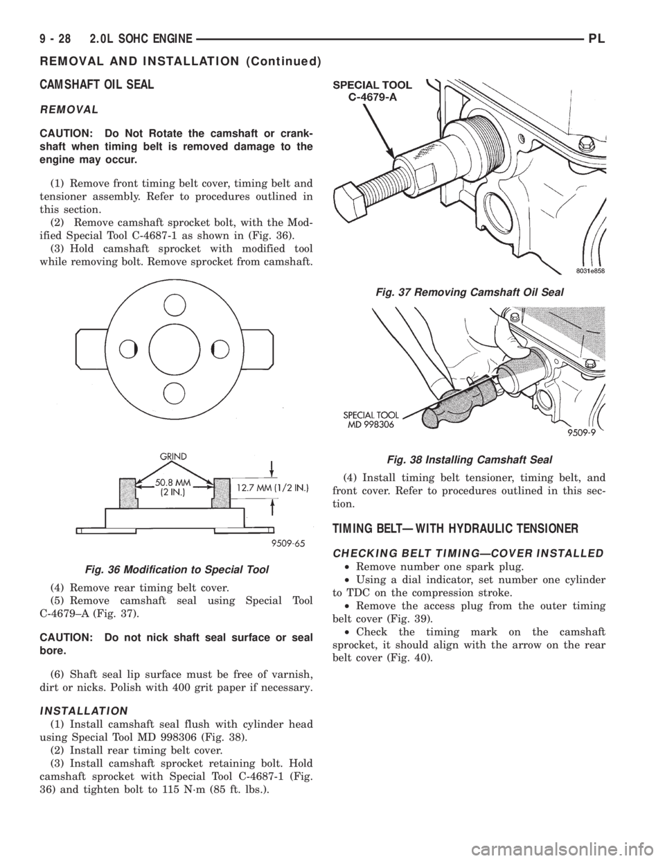 DODGE NEON 1999  Service Repair Manual CAMSHAFT OIL SEAL
REMOVAL
CAUTION: Do Not Rotate the camshaft or crank-
shaft when timing belt is removed damage to the
engine may occur.
(1) Remove front timing belt cover, timing belt and
tensioner 