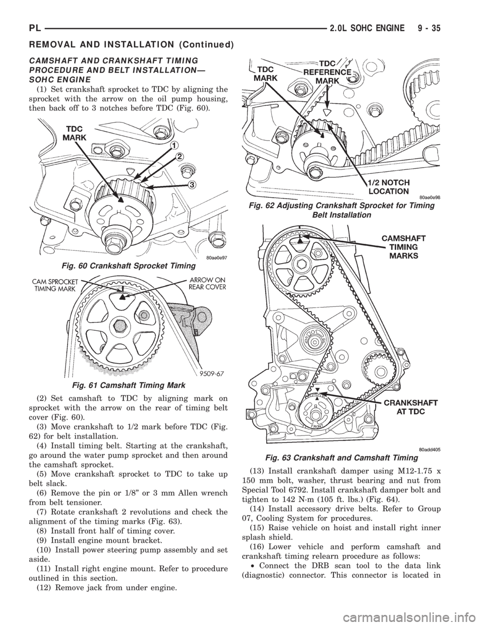 DODGE NEON 1999  Service Repair Manual CAMSHAFT AND CRANKSHAFT TIMING
PROCEDURE AND BELT INSTALLATIONÐ
SOHC ENGINE
(1) Set crankshaft sprocket to TDC by aligning the
sprocket with the arrow on the oil pump housing,
then back off to 3 notc