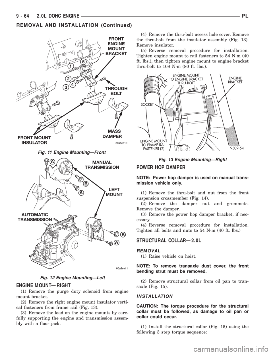DODGE NEON 1999  Service Repair Manual ENGINE MOUNTÐRIGHT
(1) Remove the purge duty solenoid from engine
mount bracket.
(2) Remove the right engine mount insulator verti-
cal fasteners from frame rail (Fig. 13).
(3) Remove the load on the