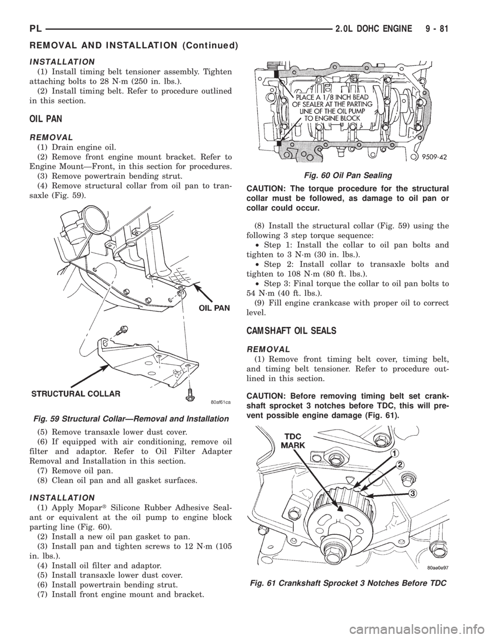 DODGE NEON 1999  Service Repair Manual INSTALLATION
(1) Install timing belt tensioner assembly. Tighten
attaching bolts to 28 N´m (250 in. lbs.).
(2) Install timing belt. Refer to procedure outlined
in this section.
OIL PAN
REMOVAL
(1) Dr