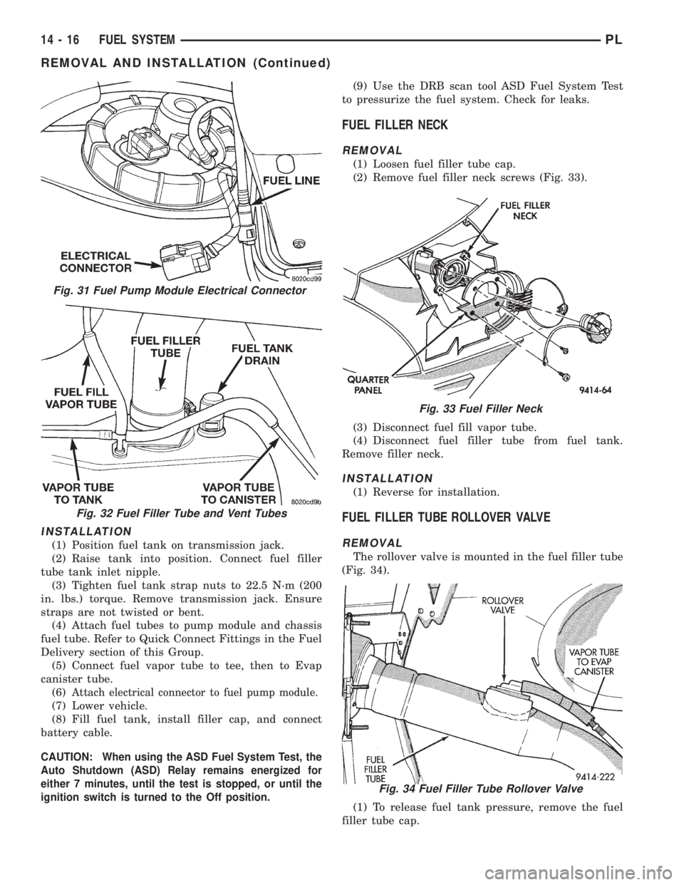 DODGE NEON 1999 Service Repair Manual INSTALLATION
(1) Position fuel tank on transmission jack.
(2) Raise tank into position. Connect fuel filler
tube tank inlet nipple.
(3) Tighten fuel tank strap nuts to 22.5 N´m (200
in. lbs.) torque. DODGE NEON 1999 Service Repair Manual INSTALLATION
(1) Position fuel tank on transmission jack.
(2) Raise tank into position. Connect fuel filler
tube tank inlet nipple.
(3) Tighten fuel tank strap nuts to 22.5 N´m (200
in. lbs.) torque.