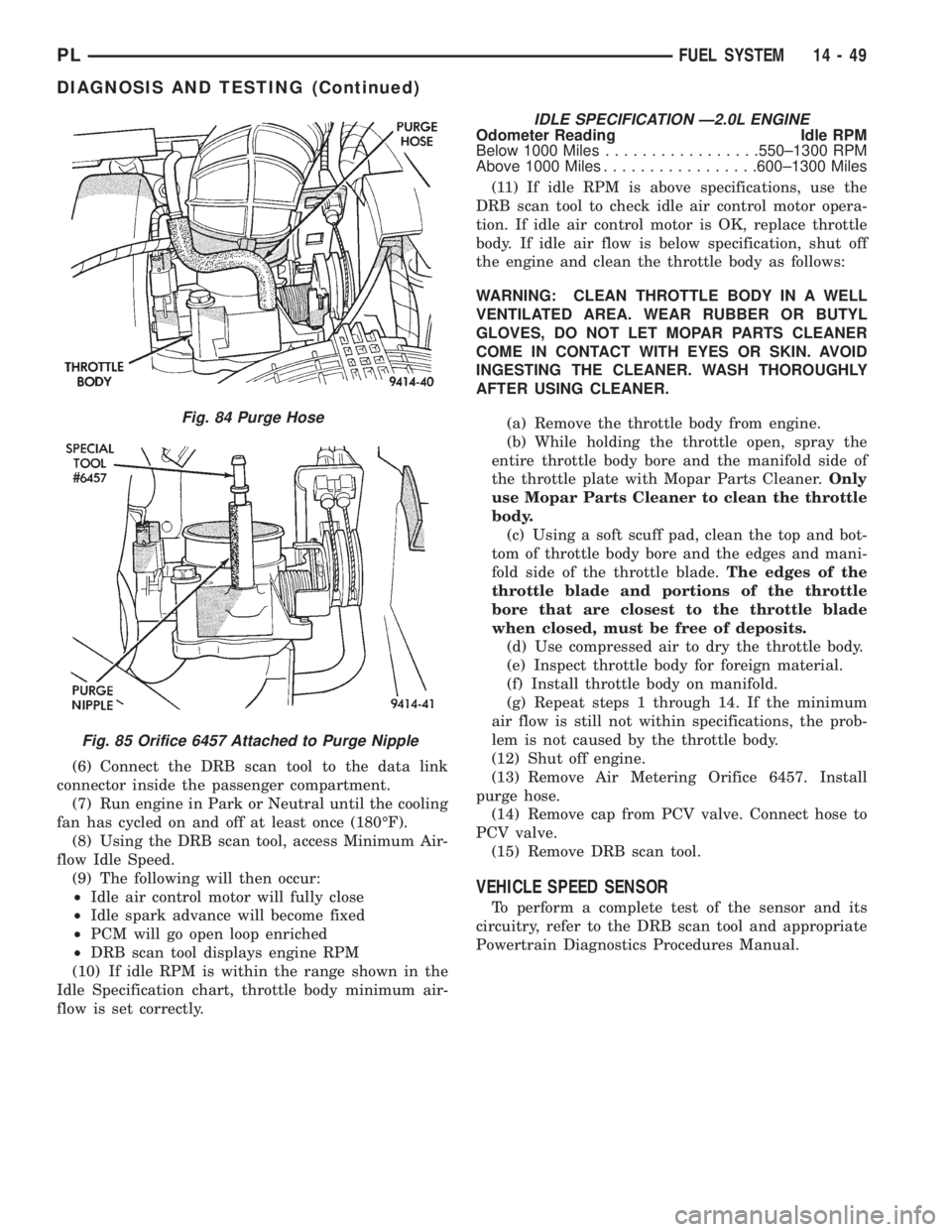 DODGE NEON 1999  Service Repair Manual (6) Connect the DRB scan tool to the data link
connector inside the passenger compartment.
(7) Run engine in Park or Neutral until the cooling
fan has cycled on and off at least once (180ÉF).
(8) Usi